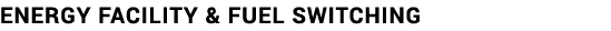 ENERGY FACILITY & FUEL SWITCHING